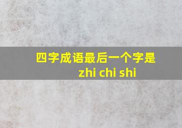 四字成语最后一个字是zhi chi shi